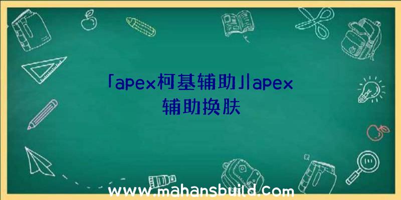 「apex柯基辅助」|apex辅助换肤